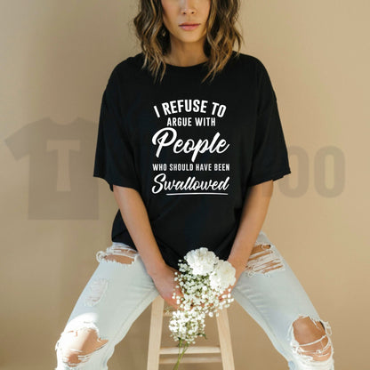 I Refuse To Argue With People Who Should Have Been Swallowed Savage Sarcastic T-Shirt
