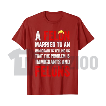 "A Felon Married to an Immigrant" T-Shirt - Funny Political Satire Graphic Tee