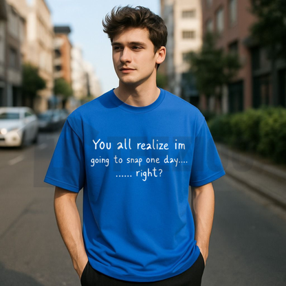 You All Realize Im Going To Snap One Day Right Shirt - Funny Sarcastic Humor Tee