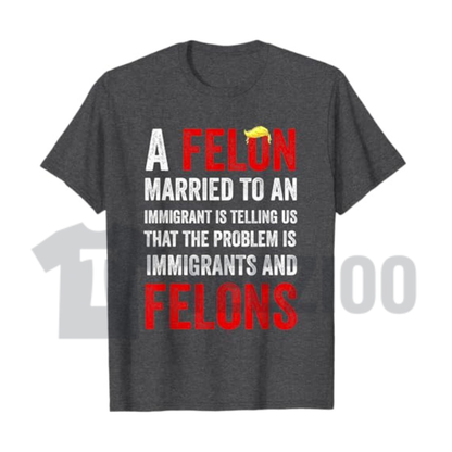 "A Felon Married to an Immigrant" T-Shirt - Funny Political Satire Graphic Tee