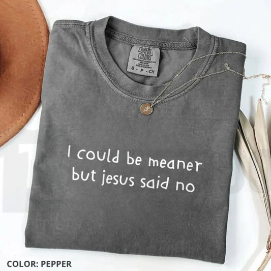 Comfort Colors I Could Be Meaner But Jesus Said No T-Shirt – Funny Christian Graphic Tee, Sarcastic Faith Based Top, Cute Religious Humor Quote Shirt - Teezioo