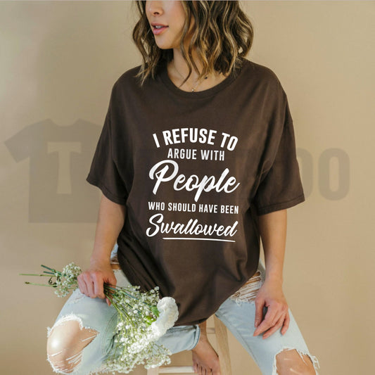 I Refuse To Argue With People Who Should Have Been Swallowed Savage Sarcastic T-Shirt - Teezioo