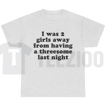 I Was 2 Girls Away T-Shirt – Funny Unisex Graphic Tee, Humorous Saying Shirt for Men & Women - Teezioo