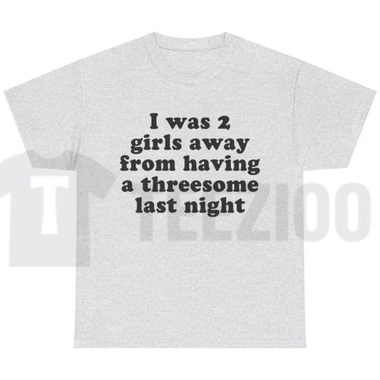 I Was 2 Girls Away T-Shirt – Funny Unisex Graphic Tee, Humorous Saying Shirt for Men & Women - Teezioo