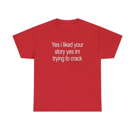 "Yes I Liked Your Story" Funny Meme T-Shirt – Sarcastic Social Media Quote Tee, Relatable Humor Graphic Shirt for Men & Women-Teezioo